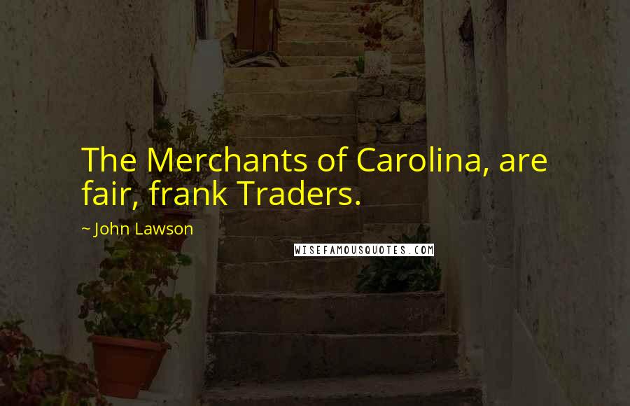 John Lawson Quotes: The Merchants of Carolina, are fair, frank Traders.