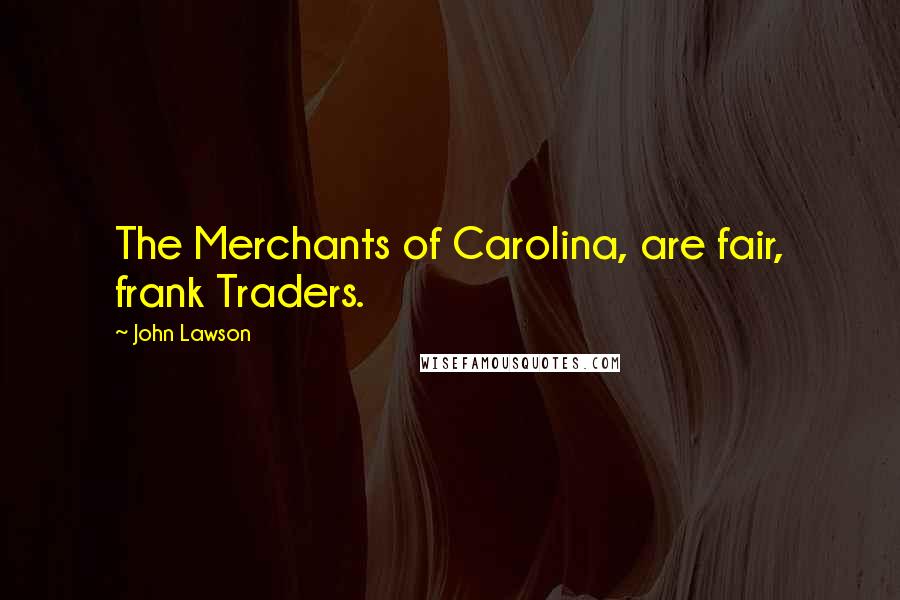 John Lawson Quotes: The Merchants of Carolina, are fair, frank Traders.