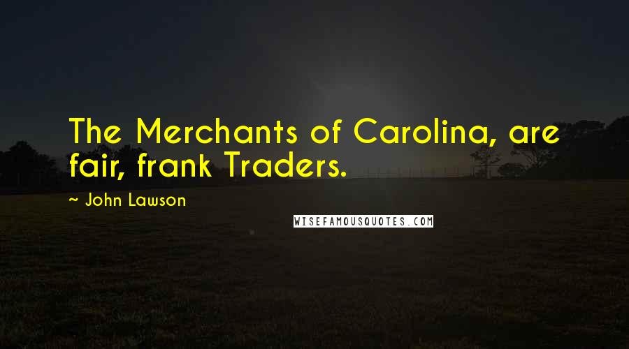 John Lawson Quotes: The Merchants of Carolina, are fair, frank Traders.