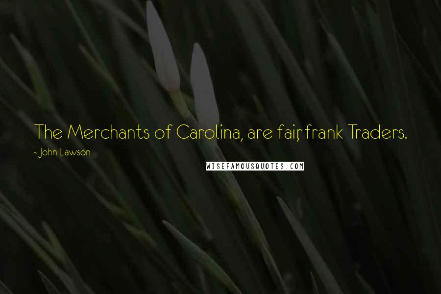 John Lawson Quotes: The Merchants of Carolina, are fair, frank Traders.