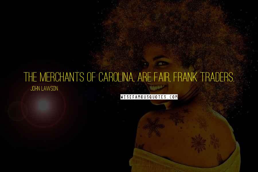 John Lawson Quotes: The Merchants of Carolina, are fair, frank Traders.