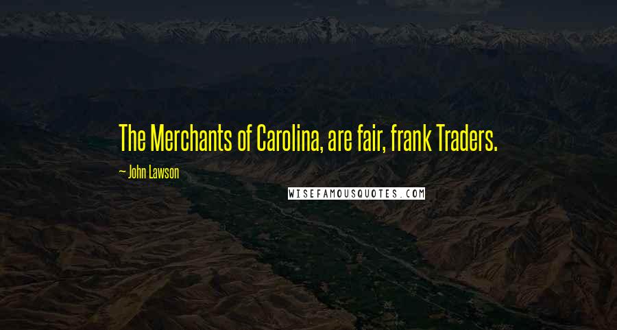 John Lawson Quotes: The Merchants of Carolina, are fair, frank Traders.