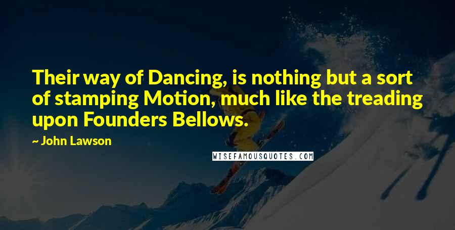 John Lawson Quotes: Their way of Dancing, is nothing but a sort of stamping Motion, much like the treading upon Founders Bellows.