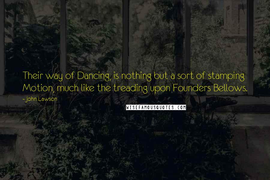 John Lawson Quotes: Their way of Dancing, is nothing but a sort of stamping Motion, much like the treading upon Founders Bellows.