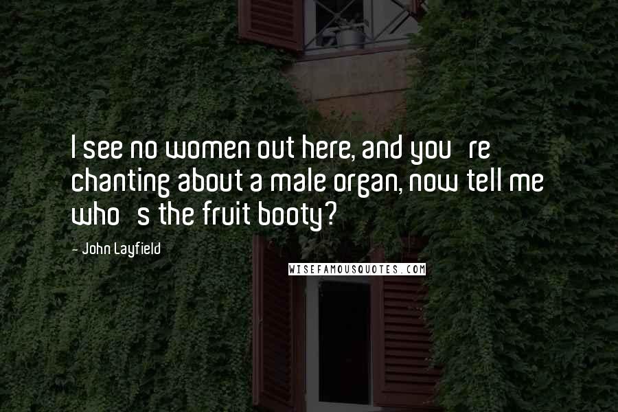 John Layfield Quotes: I see no women out here, and you're chanting about a male organ, now tell me who's the fruit booty?