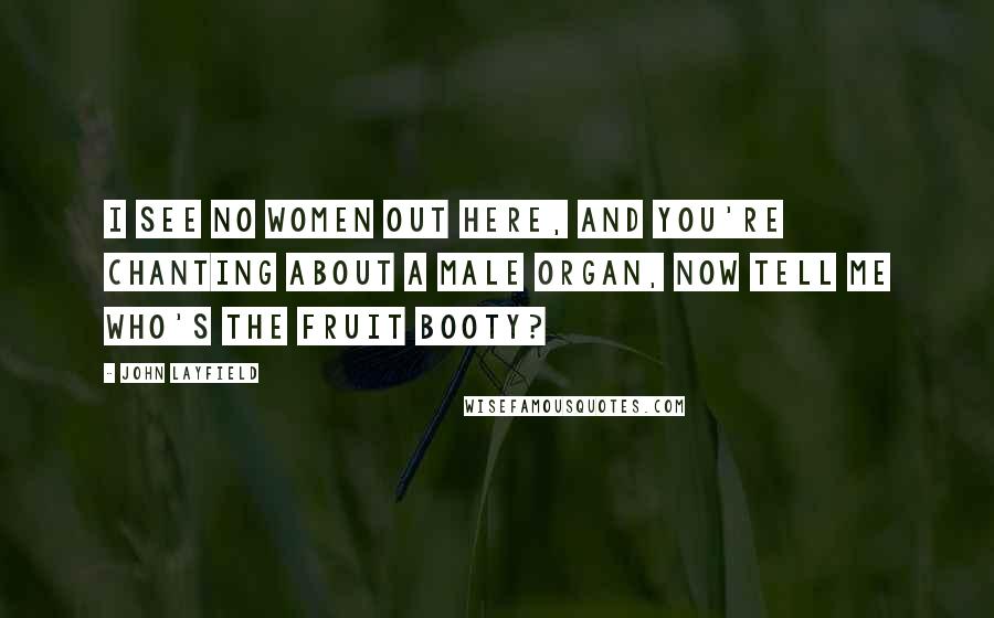 John Layfield Quotes: I see no women out here, and you're chanting about a male organ, now tell me who's the fruit booty?