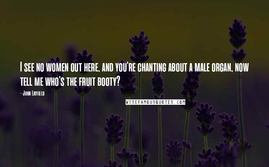 John Layfield Quotes: I see no women out here, and you're chanting about a male organ, now tell me who's the fruit booty?
