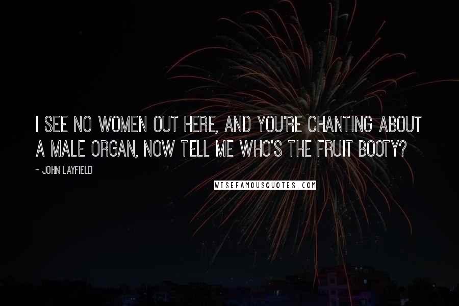 John Layfield Quotes: I see no women out here, and you're chanting about a male organ, now tell me who's the fruit booty?