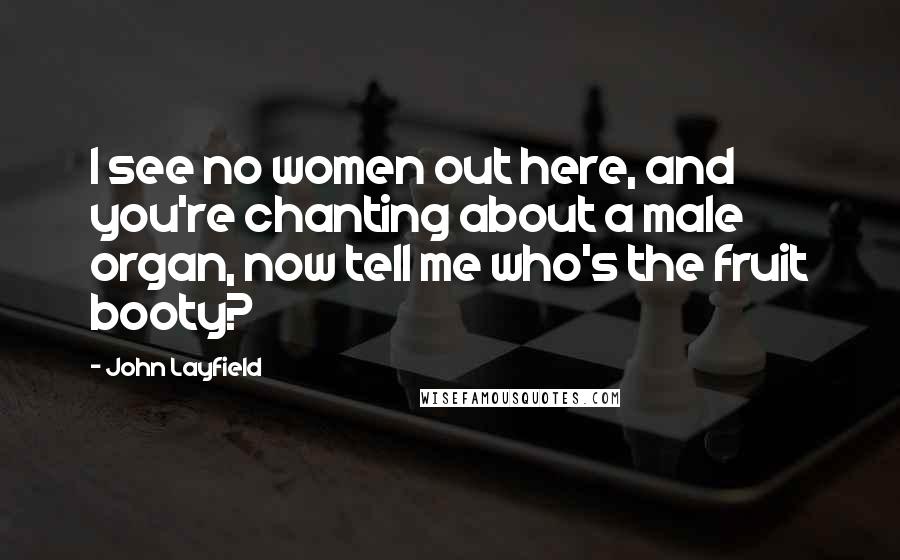 John Layfield Quotes: I see no women out here, and you're chanting about a male organ, now tell me who's the fruit booty?