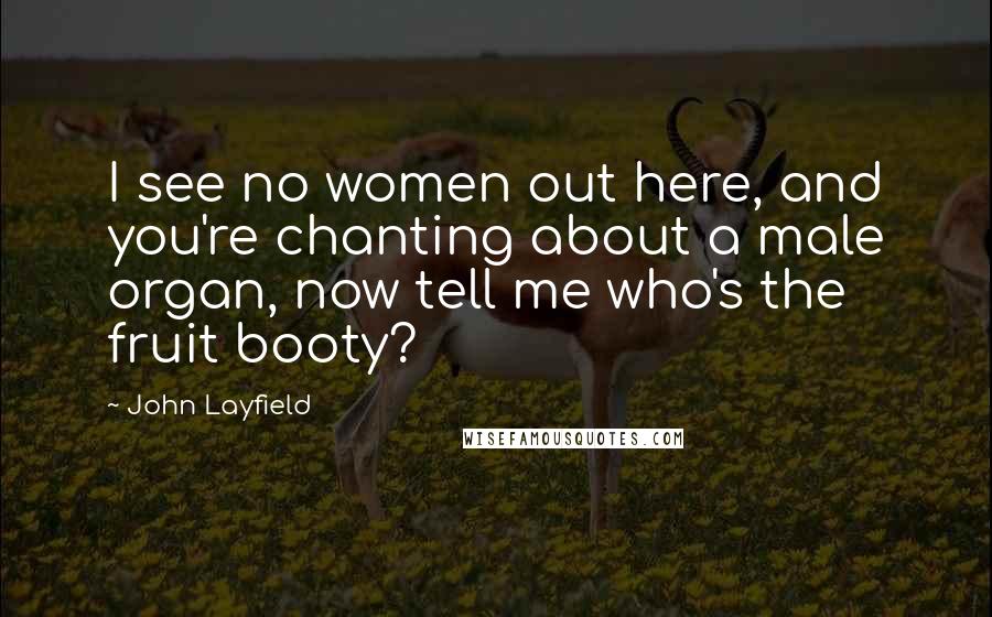 John Layfield Quotes: I see no women out here, and you're chanting about a male organ, now tell me who's the fruit booty?