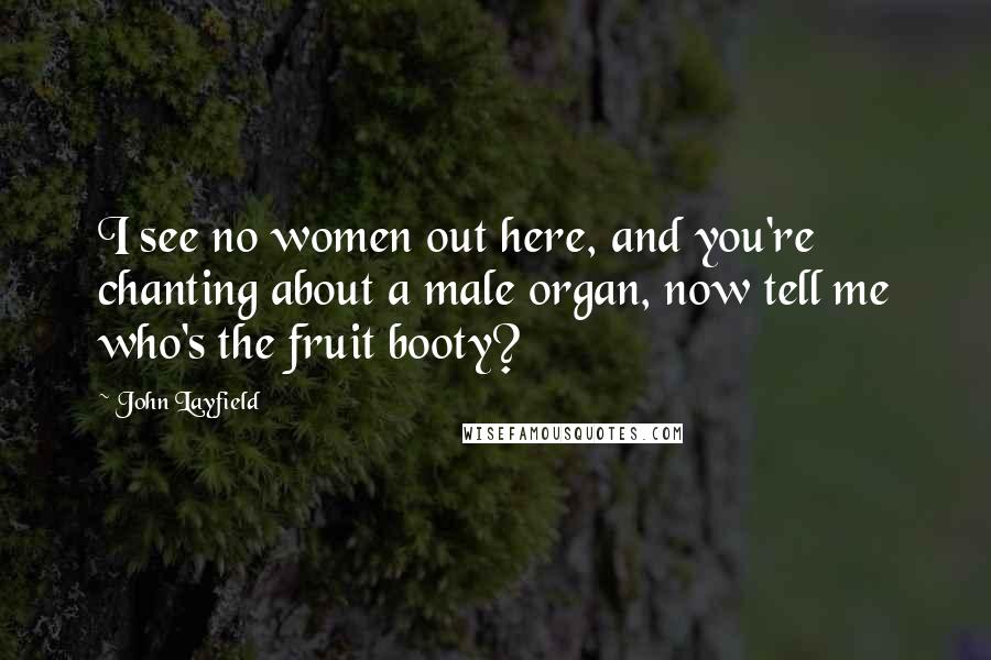 John Layfield Quotes: I see no women out here, and you're chanting about a male organ, now tell me who's the fruit booty?