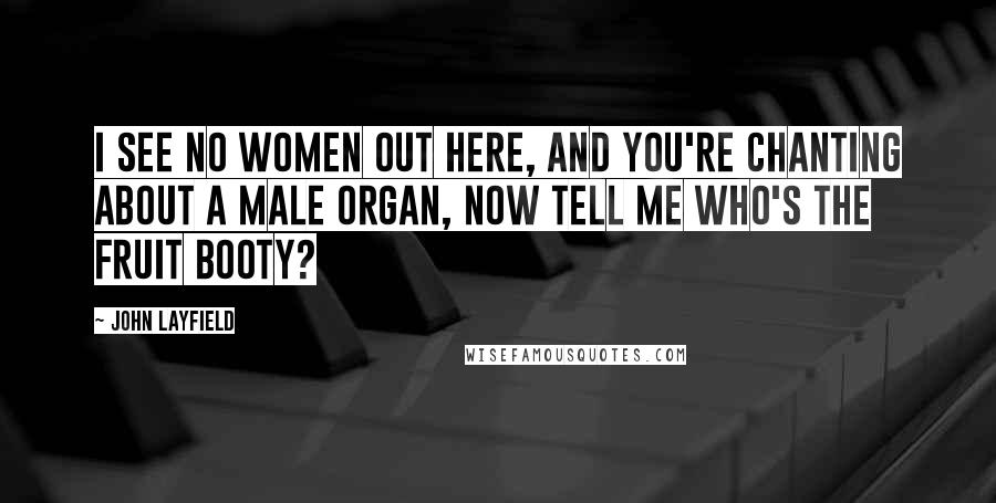 John Layfield Quotes: I see no women out here, and you're chanting about a male organ, now tell me who's the fruit booty?
