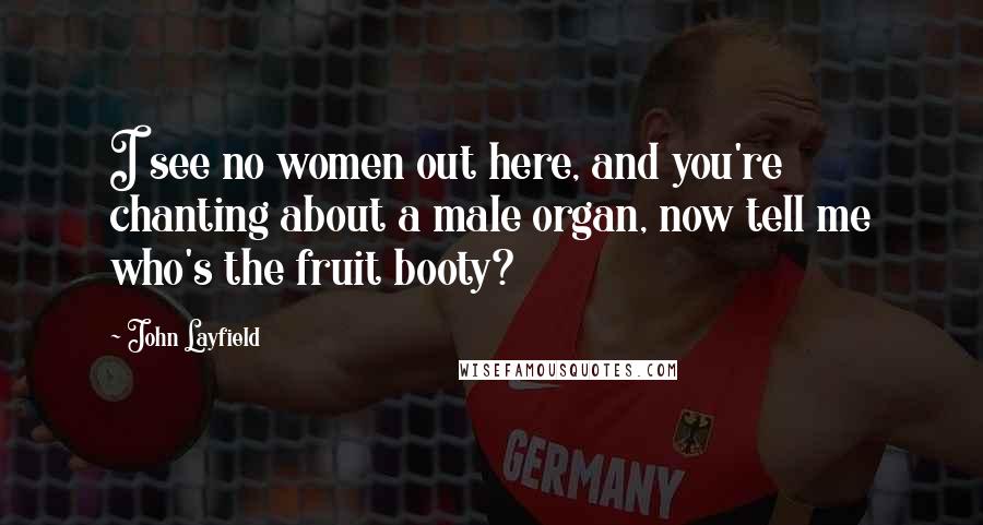 John Layfield Quotes: I see no women out here, and you're chanting about a male organ, now tell me who's the fruit booty?
