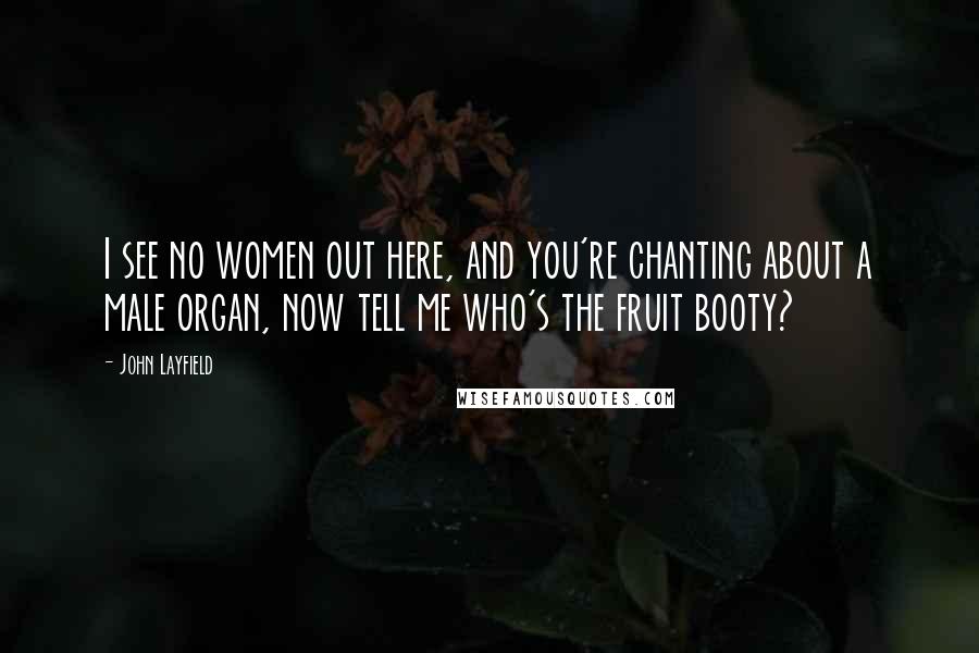 John Layfield Quotes: I see no women out here, and you're chanting about a male organ, now tell me who's the fruit booty?