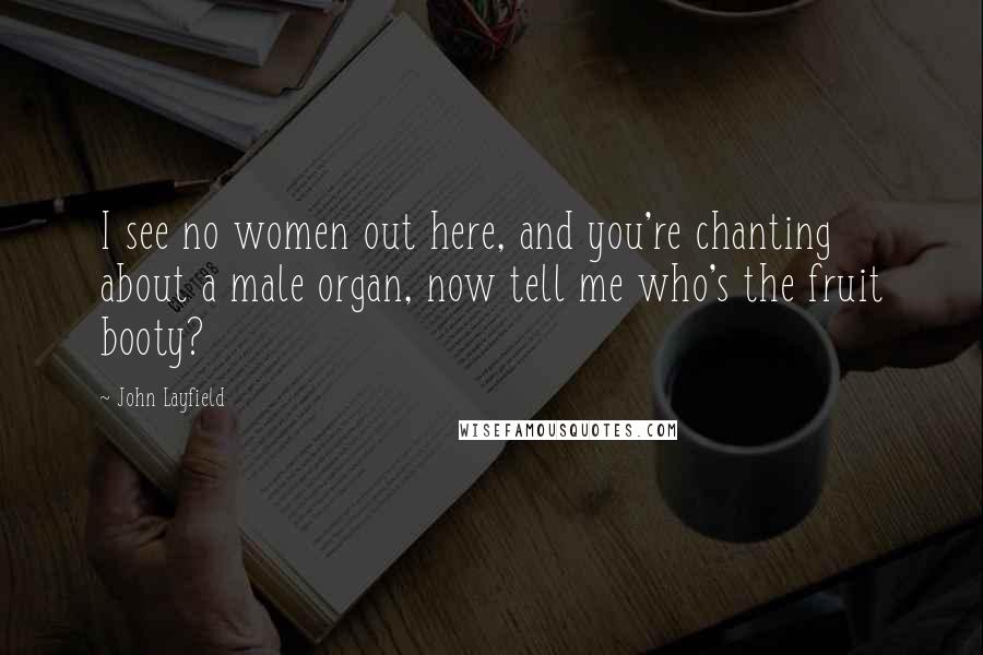 John Layfield Quotes: I see no women out here, and you're chanting about a male organ, now tell me who's the fruit booty?