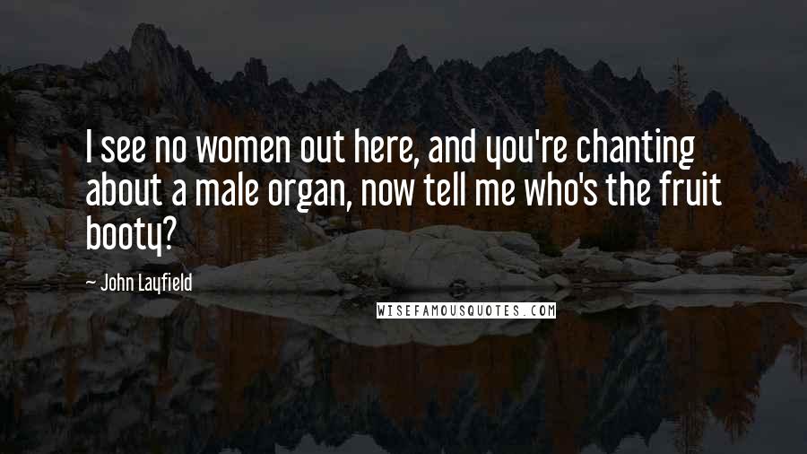 John Layfield Quotes: I see no women out here, and you're chanting about a male organ, now tell me who's the fruit booty?