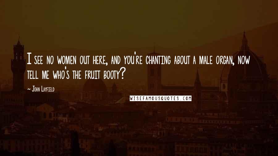 John Layfield Quotes: I see no women out here, and you're chanting about a male organ, now tell me who's the fruit booty?