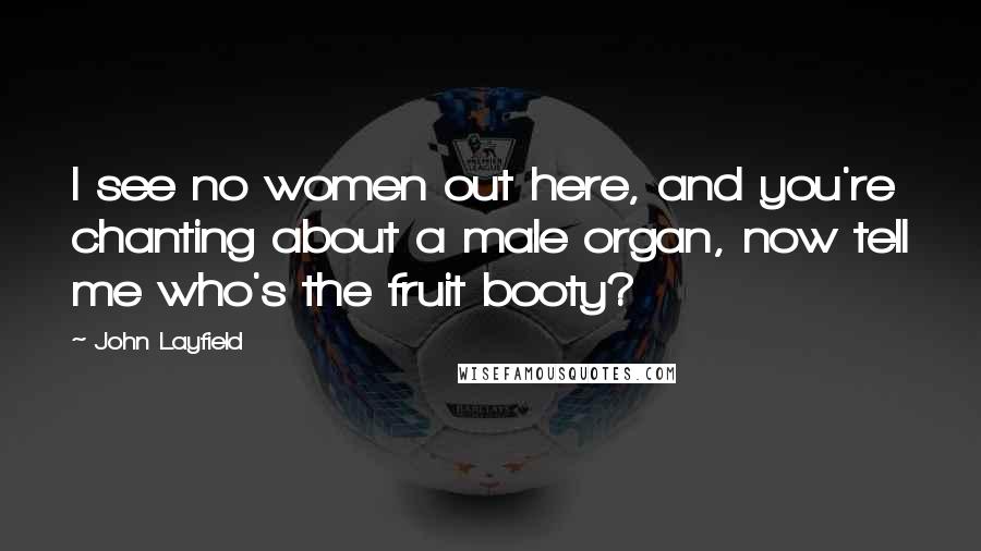 John Layfield Quotes: I see no women out here, and you're chanting about a male organ, now tell me who's the fruit booty?
