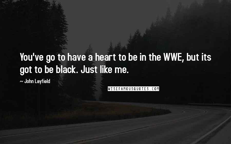 John Layfield Quotes: You've go to have a heart to be in the WWE, but its got to be black. Just like me.
