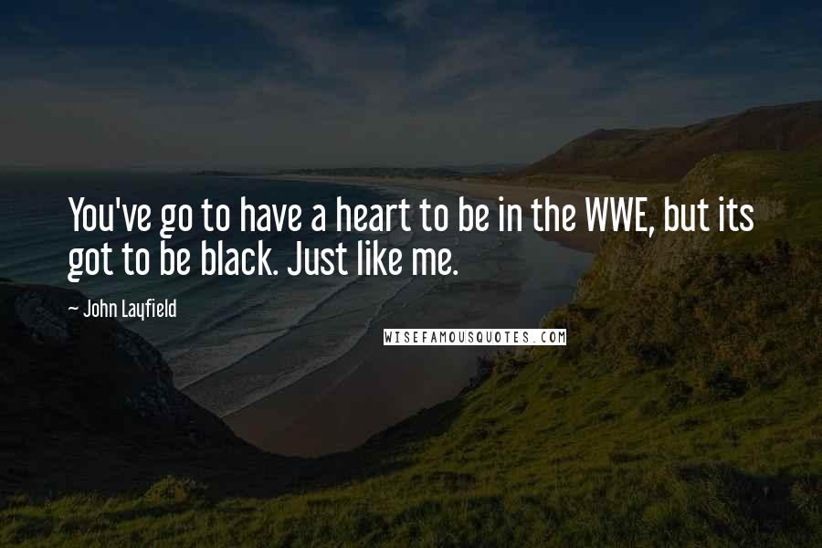 John Layfield Quotes: You've go to have a heart to be in the WWE, but its got to be black. Just like me.