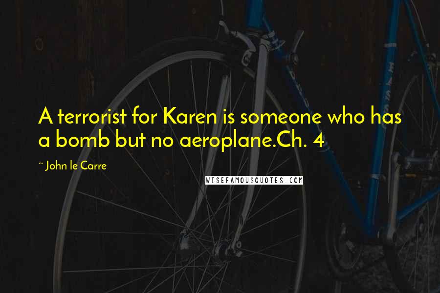 John Le Carre Quotes: A terrorist for Karen is someone who has a bomb but no aeroplane.Ch. 4