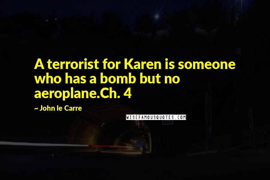 John Le Carre Quotes: A terrorist for Karen is someone who has a bomb but no aeroplane.Ch. 4