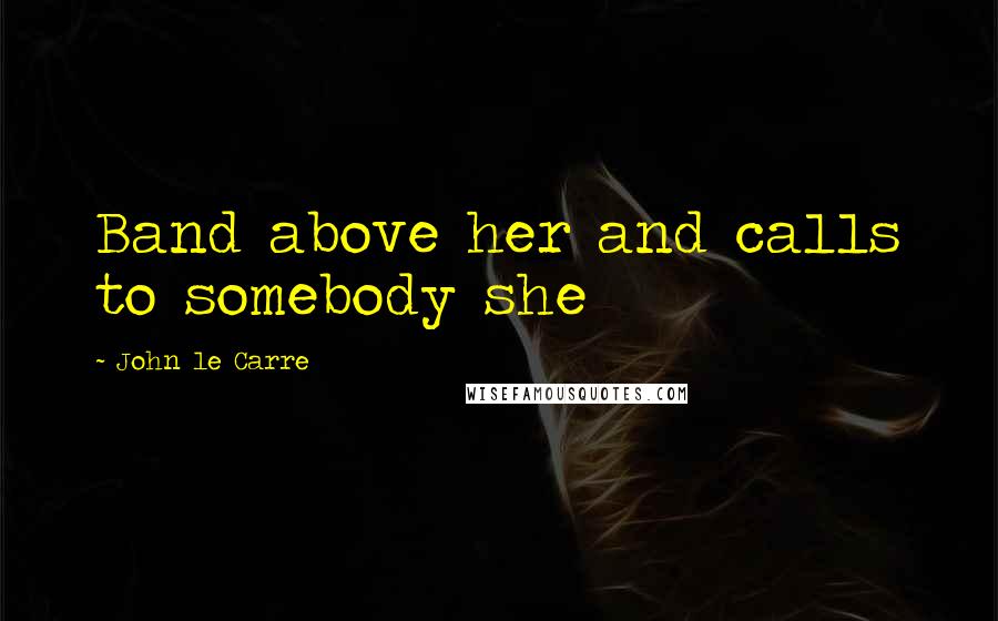 John Le Carre Quotes: Band above her and calls to somebody she