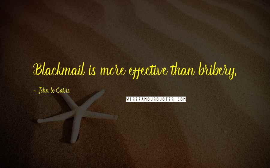 John Le Carre Quotes: Blackmail is more effective than bribery.