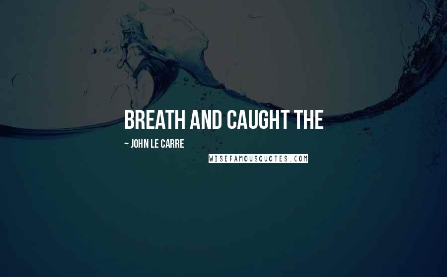 John Le Carre Quotes: Breath and caught the