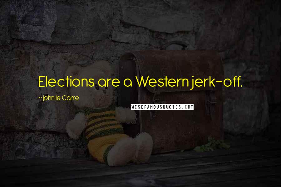John Le Carre Quotes: Elections are a Western jerk-off.