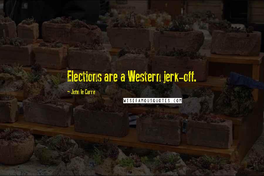 John Le Carre Quotes: Elections are a Western jerk-off.