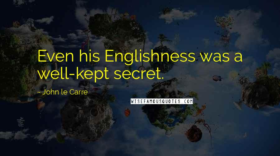 John Le Carre Quotes: Even his Englishness was a well-kept secret.