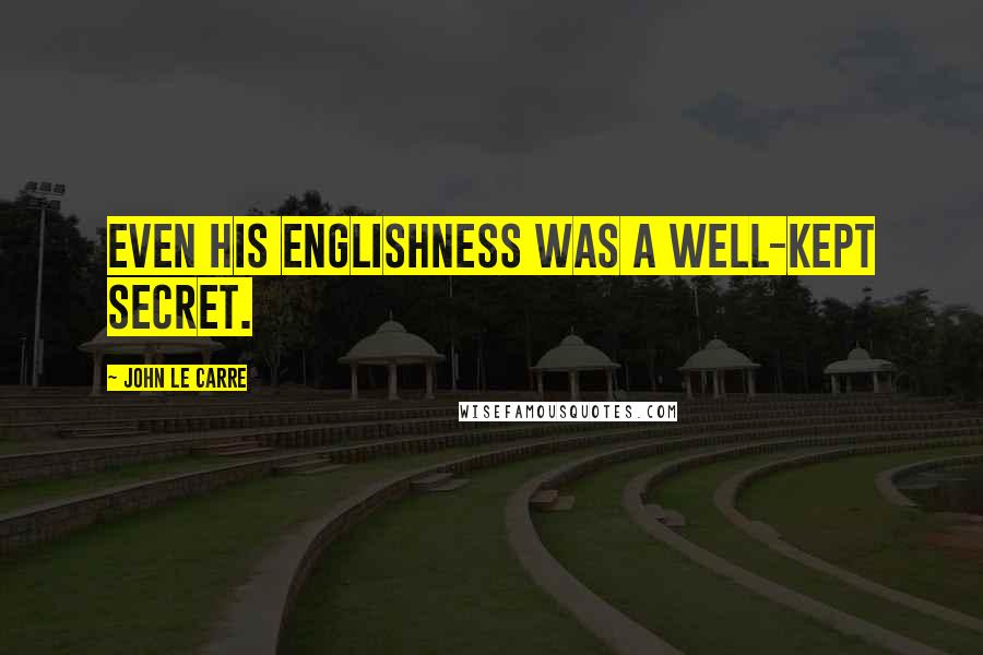 John Le Carre Quotes: Even his Englishness was a well-kept secret.