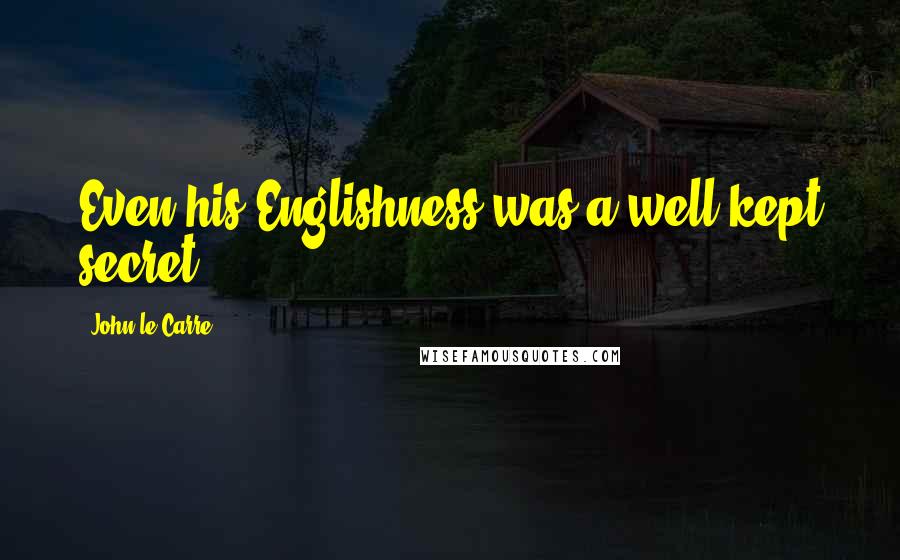 John Le Carre Quotes: Even his Englishness was a well-kept secret.