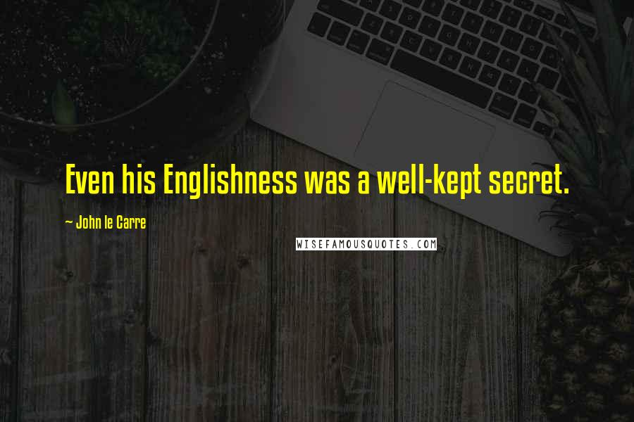 John Le Carre Quotes: Even his Englishness was a well-kept secret.