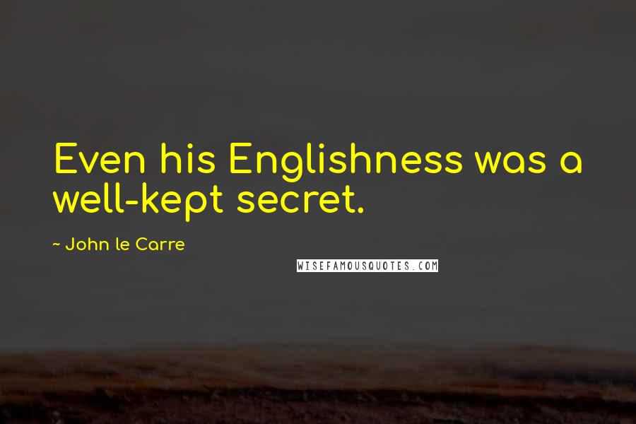 John Le Carre Quotes: Even his Englishness was a well-kept secret.