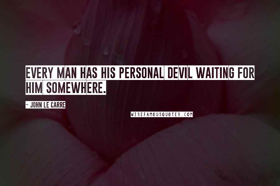 John Le Carre Quotes: Every man has his personal devil waiting for him somewhere.