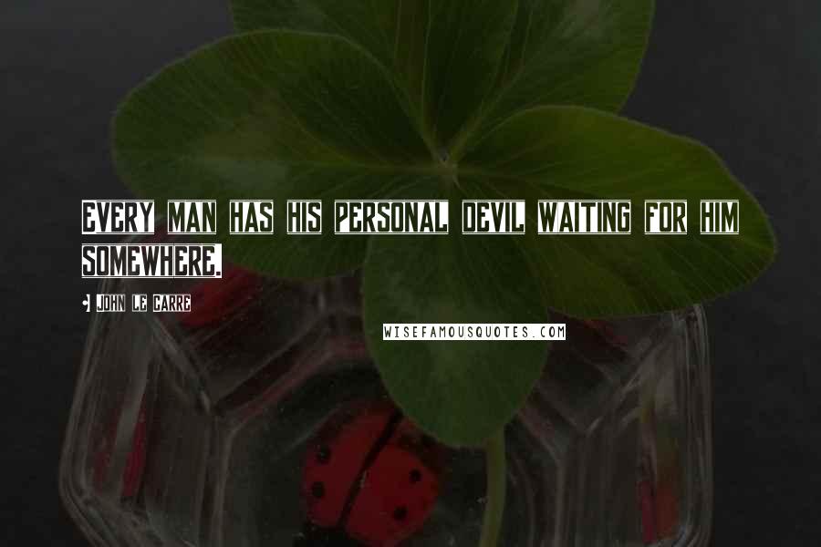 John Le Carre Quotes: Every man has his personal devil waiting for him somewhere.