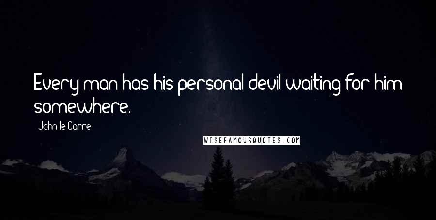 John Le Carre Quotes: Every man has his personal devil waiting for him somewhere.