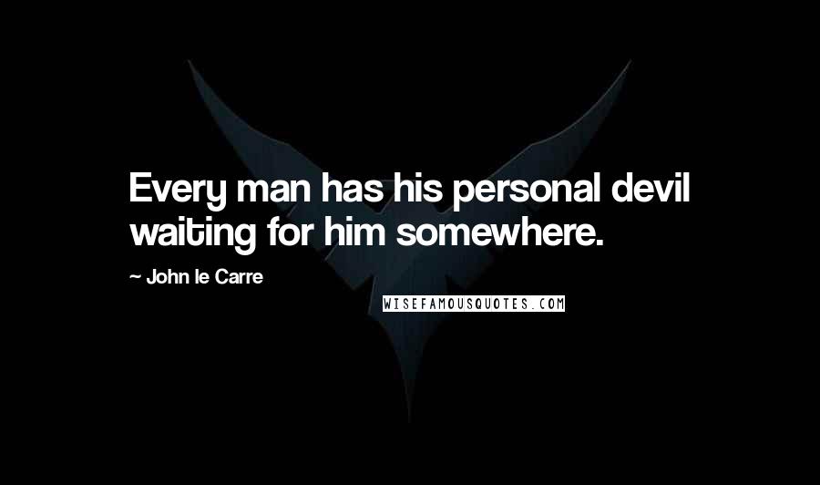 John Le Carre Quotes: Every man has his personal devil waiting for him somewhere.