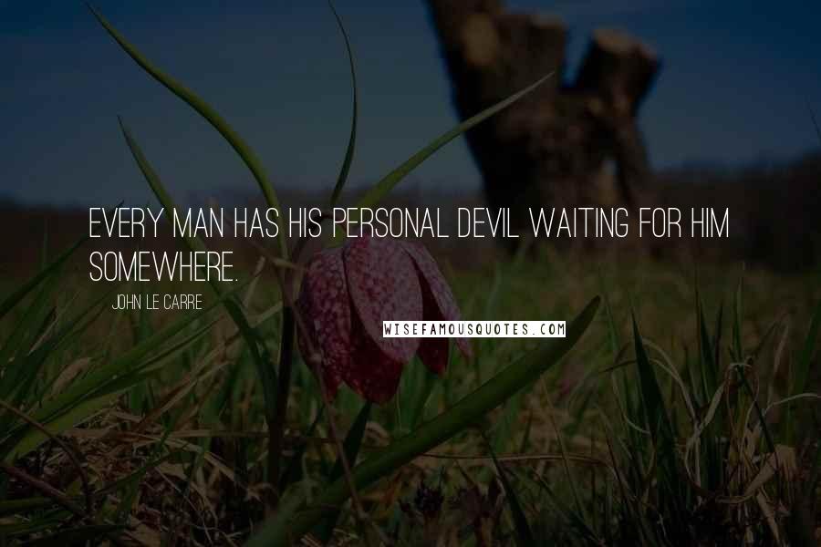 John Le Carre Quotes: Every man has his personal devil waiting for him somewhere.