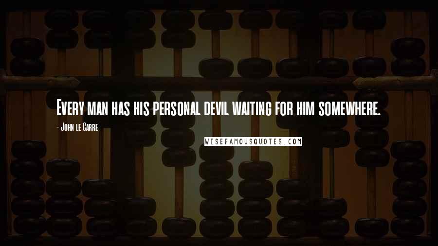 John Le Carre Quotes: Every man has his personal devil waiting for him somewhere.