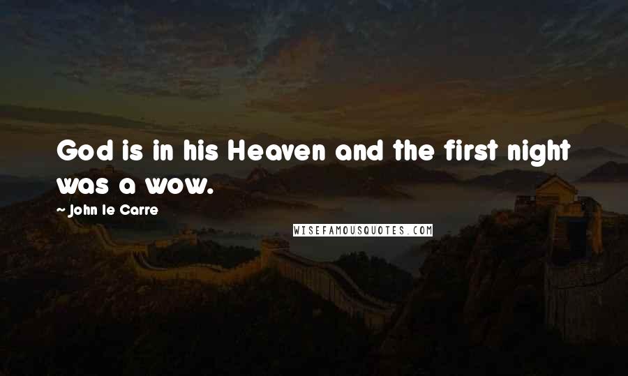 John Le Carre Quotes: God is in his Heaven and the first night was a wow.