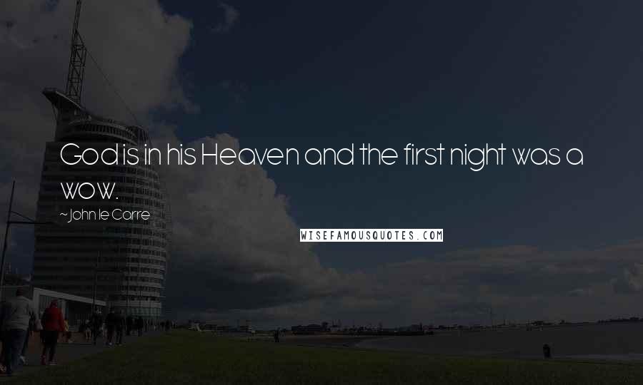 John Le Carre Quotes: God is in his Heaven and the first night was a wow.