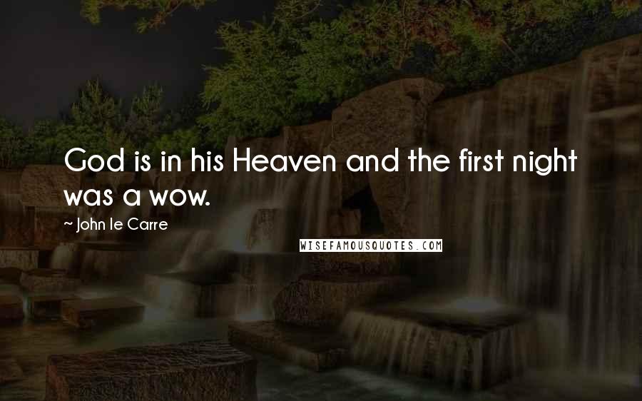 John Le Carre Quotes: God is in his Heaven and the first night was a wow.