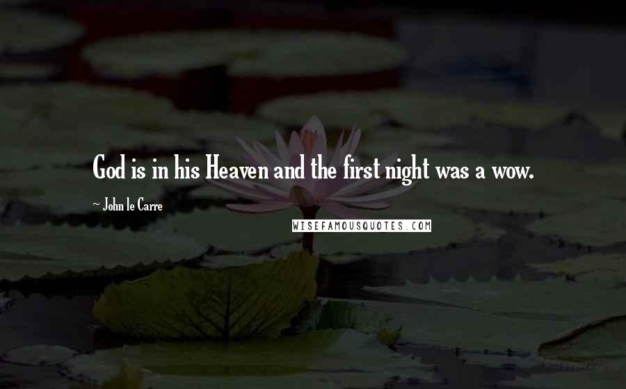 John Le Carre Quotes: God is in his Heaven and the first night was a wow.