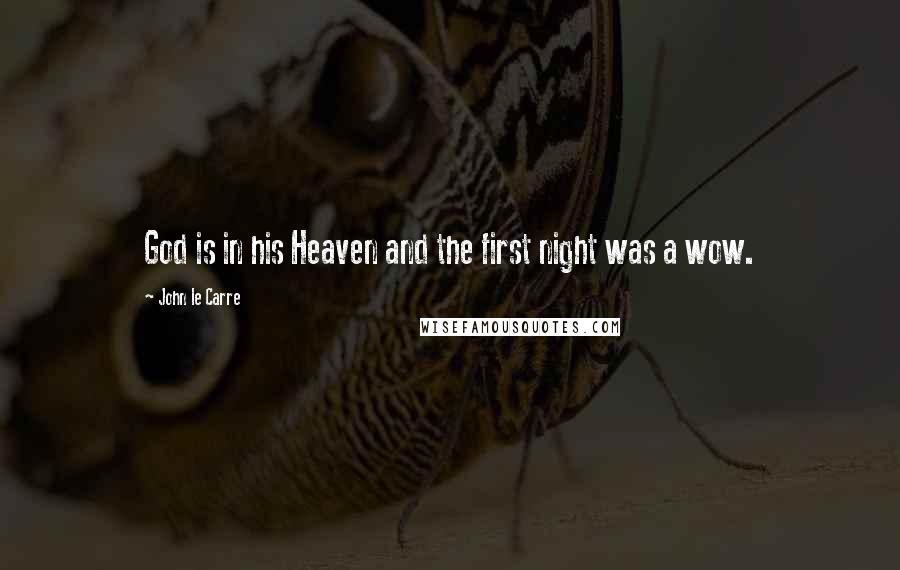 John Le Carre Quotes: God is in his Heaven and the first night was a wow.