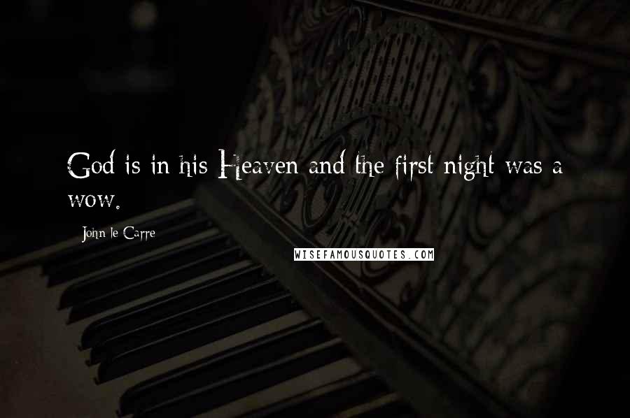 John Le Carre Quotes: God is in his Heaven and the first night was a wow.