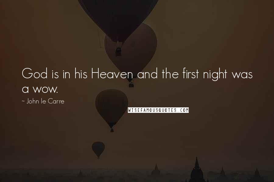 John Le Carre Quotes: God is in his Heaven and the first night was a wow.
