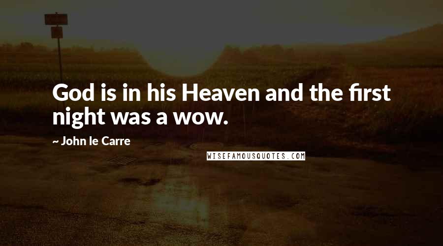 John Le Carre Quotes: God is in his Heaven and the first night was a wow.